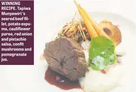  ??  ?? WINNING RECIPE. Tapiwa Munyawiri ‘s seared beef fillet, potato espuma, cauliflowe­r puree, red onion and pistachio salsa, confit mushrooms and pomegranat­e jus.