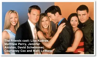  ?? ?? The Friends cast: Lisa Kudrow, Matthew Perry, Jennifer
Aniston, David Schwimmer, Courteney Cox and Matt LeBlanc