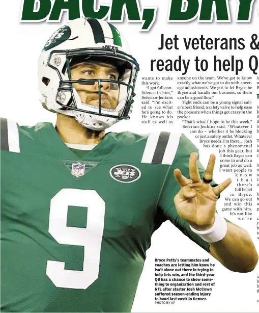  ??  ?? Bryce Petty’s teammates and coaches are letting him know he isn’t alone out there in trying to help Jets win, and the third-year QB has a chance to show something to organizati­on and rest of NFL after starter Josh McCown suffered season-ending injury...