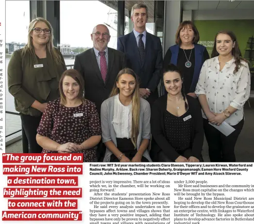  ??  ?? Front row: WIT 3rd year marketing students Ciara Gleeson, Tipperary; Lauren Kirwan, Waterford and Nadine Murphy, Arklow. Back row: Sharon Doherty, Graignaman­agh; Eamon Hore Wexford County Council; John McSweeney, Chamber President; Marie O’Dwyer WIT...