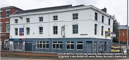  ?? ?? LOTS OF BOTTLE: Former lap-dancing club Crossways, which is set to become a new Bottlecraf­t venue. Below, the team’s Hanley pub.