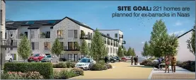  ??  ?? SITE GOAL: 221 homes are planned for ex-barracks in Naas