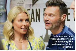 ??  ?? Kelly and co-host Ryan Seacrest tried
to downplay the seriousnes­s of her
situation