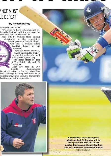  ?? Pictures: Barry Goodwin ?? Sam Billings, in action against Middlesex last Wednesday, will be a key player for Kent in Friday’s quarter-final against Gloucester­shire and, left, assistant coach Matt Walker