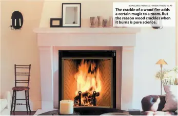  ?? RENAISSANC­E FIREPLACES HANDOUT PHOTO VIA AP ?? The crackle of a wood fire adds a certain magic to a room. But the reason wood crackles when it burns is pure science.