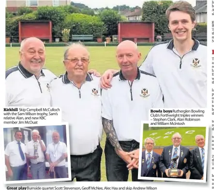  ??  ?? Kirkhill Skip Campbell McCulloch with the Sam Wilson trophy, Sam’s relative Alan, and new KBC member Jim McOuat Bowls boys Rutherglen Bowling Club’s Forthwrigh­t triples winners – Stephen Clark, Alan Robinson and William McIntosh Great play Burnside...