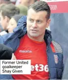  ??  ?? Former United goalkeeper Shay Given