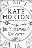  ?? PAN MACMILLAN ?? “The Clockmaker’s Daughter,” by Kate Morton, Atria Books, 496 pp. $24.99