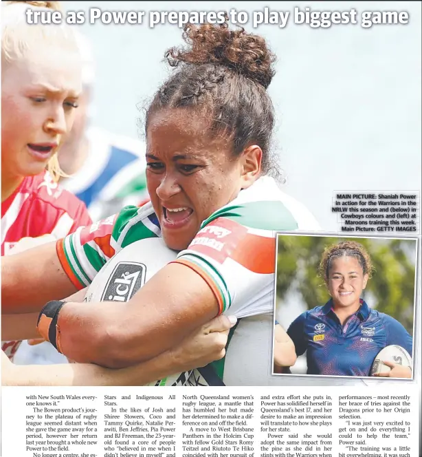  ??  ?? MAIN PICTURE: Shaniah Power in action for the Warriors in the NRLW this season and (below) in Cowboys colours and (left) at Maroons training this week. Main Picture: GETTY IMAGES