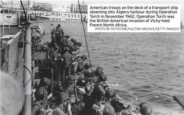  ?? PHOTO BY KEYSTONE/HULTON ARCHIVE/GETTY IMAGES) ?? American troops on the deck of a transport ship steaming into Algiers harbour during Operation Torch in November 1942. Operation Torch was the British-american invasion of Vichy-held French North Africa.