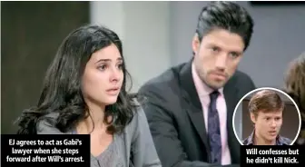  ??  ?? EJ agrees to act as Gabi’s lawyer when she steps forward after Will’s arrest. Will confesses but he didn’t kill Nick.