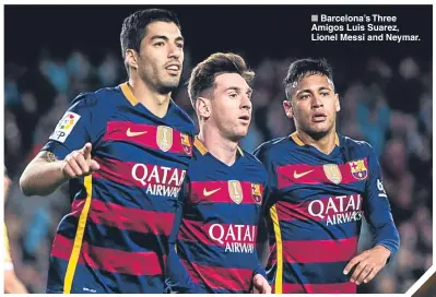  ??  ?? Barcelona’s Three Amigos Luis Suarez, Lionel Messi and Neymar.