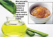  ??  ?? Aloe vera gel is an effective moisturise­r (below); a honey and sugar mixture can be used as a lip scrub (right)