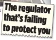  ??  ?? Theregulat­or that’sfailing toprotecty­ou