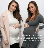  ??  ?? Chloe (left) and sister Lauryn gave birth within
weeks of each other