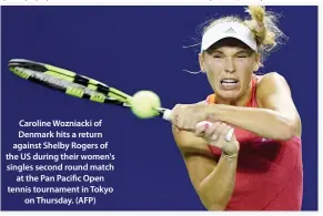  ??  ?? Caroline Wozniacki of Denmark hits a return against Shelby Rogers of the US during their women's singles second round match at the Pan Pacific Open tennis tournament in Tokyo on Thursday. (AFP)