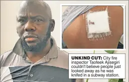  ?? ?? UNKIND CUT: City fire inspector Taofeek Ajisegiri couldn’t believe people just looked away as he was knifed in a subway station.