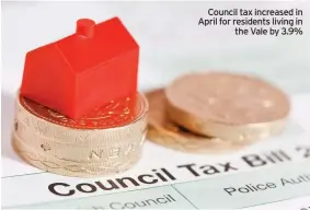  ??  ?? Council tax increased in April for residents living in the Vale by 3.9%