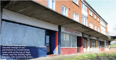  ?? Picture: Adrian White ?? The council has recently secured change of use permission to convert three retail units at the top of High Street, near the Dyfatty lights junction, into community hubs.