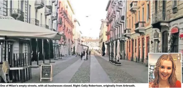  ??  ?? One of Milan’s empty streets, with all businesses closed. Right: Cally Robertson, originally from Arbroath.