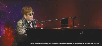  ??  ?? ELTON JOHN performs during the “Elton John Special Announceme­nt” at Gotham Hall on Jan. 24 in New York City.