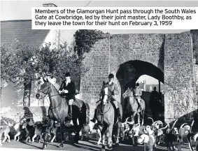  ??  ?? Members of the Glamorgan Hunt pass through the South Wales Gate at Cowbridge, led by their joint master, Lady Boothby, as they leave the town for their hunt on February 3, 1959