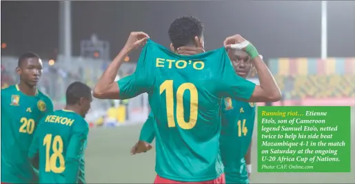  ?? Photo: CAF. Online.com ?? Running riot… Etienne Eto’o, son of Cameroon legend Samuel Eto’o, netted twice to help his side beat Mozambique 4-1 in the match on Saturday at the ongoing U-20 Africa Cup of Nations.