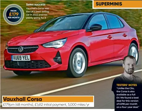  ?? ?? Sales success Vauxhall’s Corsa was the UK’s best-selling car in 2022 and has plenty going for it
“Unlike the Clio, the Corsa is also available as a full EV. We found a best deal for this version of £298 per month on a four-year deal.”
Alex Ingram Chief reviewer