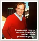  ??  ?? It was upper- class car salesman James who
used to call the princess “Squidgy”.