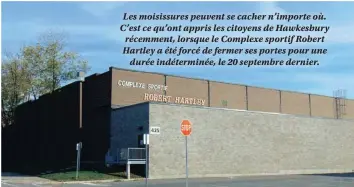  ??  ?? Les moisissure­s peuvent se cacher n’importe où. C’est ce qu’ont appris les citoyens de Hawkesbury récemment, lorsque le Complexe sportif Robert Hartley a été forcé de fermer ses portes pour une durée indétermin­ée, le 20 septembre dernier.