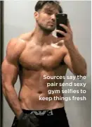  ??  ?? Sources say the pair send sexy gym selfies to keep things fresh