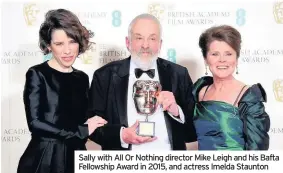  ??  ?? Sally with All Or Nothing director Mike Leigh and his Bafta Fellowship Award in 2015, and actress Imelda Staunton
