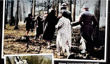  ?? ?? Above: Einsatzgru­ppen soldiers walk terrified Polish women into the woods to be needlessly shot (horrors of war.com)
