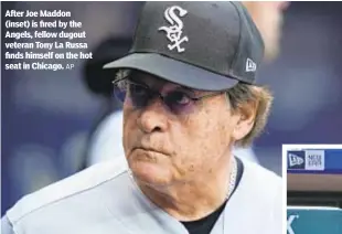  ?? AP ?? After Joe Maddon (inset) is fired by the Angels, fellow dugout veteran Tony La Russa finds himself on the hot seat in Chicago.