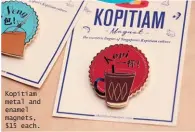  ??  ?? Kopitiam metal and enamel magnets, $15 each.