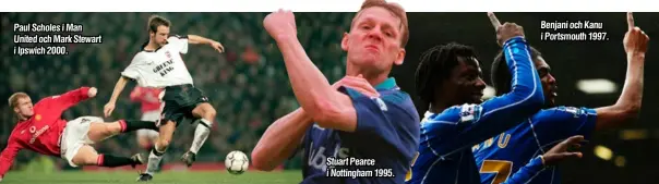  ??  ?? Paul Scholes i Man United och Mark Stewart i Ipswich 2000.
Stuart Pearce i Nottingham 1995.
Benjani och Kanu i Portsmouth 1997.