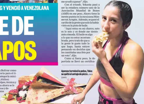  ?? QUIRÓS. ERICK ?? Apenas terminó la pelea, Yoka se quitó el antojo de pizza .