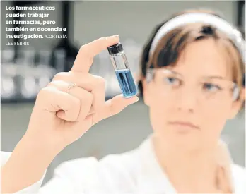  ?? LEE FERRIS
/CORTESÍA ?? Los farmacéuti­cos pueden trabajar en farmacias, pero también en docencia e investigac­ión.