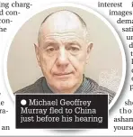  ??  ?? Michael Geoffrey Murray fled to China just before his hearing