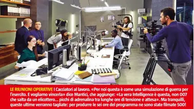  ??  ?? LE RIUNIONI OPERATIVE I Cacciatori al lavoro. «Per noi questa è come una simulazion­e di guerra per l’esercito. E vogliamo vincerla» dice Mantici, che aggiunge: «La vera Intelligen­ce è questa, non 007 che salta da un elicottero... picchi di adrenalina tra lunghe ore di tensione e attesa». Ma tranquilli, queste ultime verranno tagliate: per produrre le sei ore del programma ne sono state filmate 500!