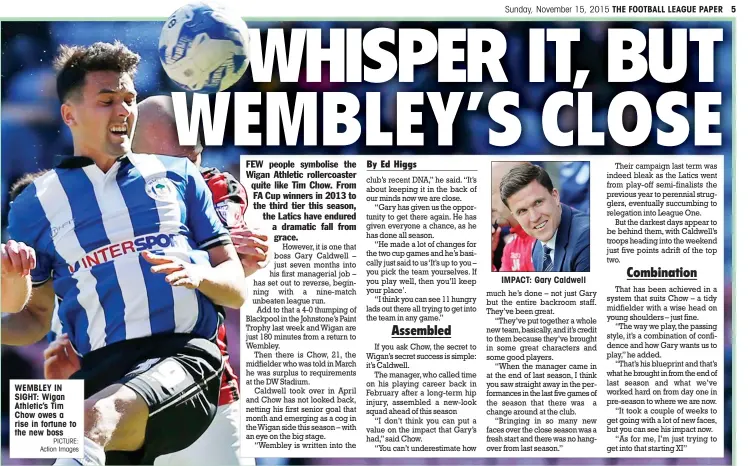  ?? PICTURE: Action Images ?? WEMBLEY IN SIGHT: Wigan Athletic’s Tim Chow owes a rise in fortune to the new boss
IMPACT: Gary Caldwell