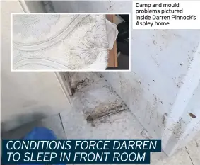  ??  ?? Damp and mould problems pictured inside Darren Pinnock’s Aspley home
CONDITIONS FORCE DARREN