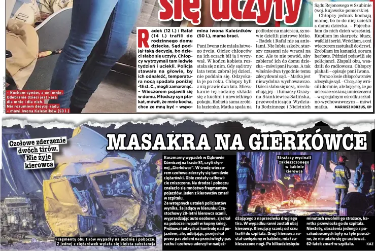  ?? Foto KATARZYNA ZAREMBA (2) ?? Odebranie dzieci jest karą dla mnie i dla nich.
Nie rozumiem decyzji sądu l.)
Fragmenty obu tirów wypadły na jezdnię i pobocze. Z jednej z ciężarówek wylała się kleista substancja
Strażacy wycinali zakleszczo­nego w kabinie kierowcę