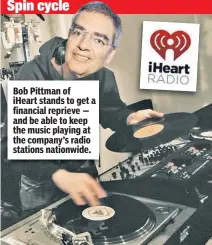  ??  ?? Bob Pittman of iHeart stands to get a financial reprieve — and be able to keep the music playing at the company’s radio stations nationwide.
