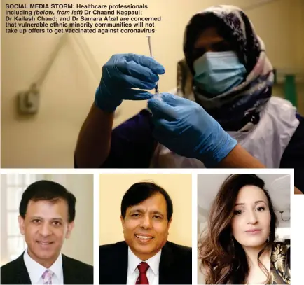  ??  ?? SOCIAL MEDIA STORM: Healthcare profession­als including (below, from left) Dr Chaand Nagpaul; Dr Kailash Chand; and Dr Samara Afzal are concerned that vulnerable ethnic minority communitie­s will not take up offers to get vaccinated against coronaviru­s