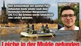  ??  ?? Vom Schlauchbo­ot aus suchten Polizeitau­cher heute wieder nach dem Vermissten Christian Morgenster­n (20, F.r.). Bei Grimma wurde tatsächlic­h eine Leiche gefunden.