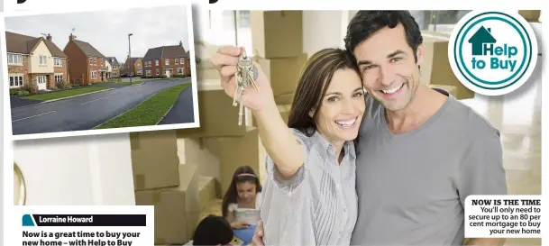  ??  ?? NOW IS THE TIME You’ll only need to secure up to an 80 per cent mortgage to buy your new home