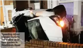  ??  ?? Speeding driver Steven Taylor’s car ended up in this garden in Newbiggin Road