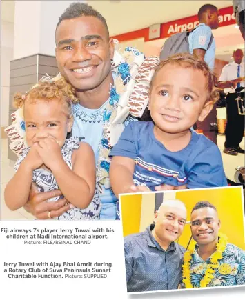  ?? Picture: FILE/REINAL CHAND Picture: SUPPLIED ?? Fiji airways 7s player Jerry Tuwai with his children at Nadi Internatio­nal airport.
Jerry Tuwai with Ajay Bhai Amrit during a Rotary Club of Suva Peninsula Sunset Charitable Function.