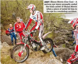  ??  ?? 2007: Shaun Morris (Gas Gas) – A serious eye injury promptly ended the trials career of Shaun Morris when a piece of metal hit him in the eye in a workshop accident.